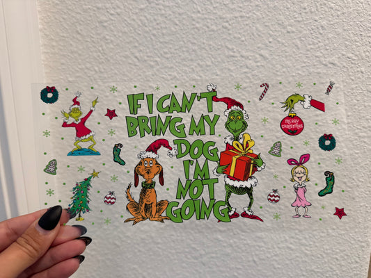 If I Can’t Bring my Dog I’m Mot Going Grinch Christmas UV DTF Wrap Transfer 16oz | No Heat Needed | Waterproof | Permanent Adhesive